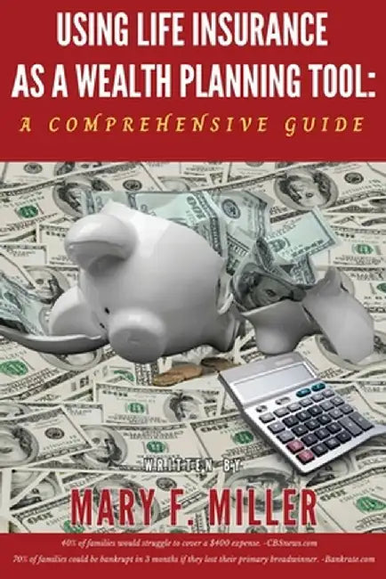 Using Life Insurance As A Wealth Planning Tool A Comprehensive Guide by Mary F. Miller