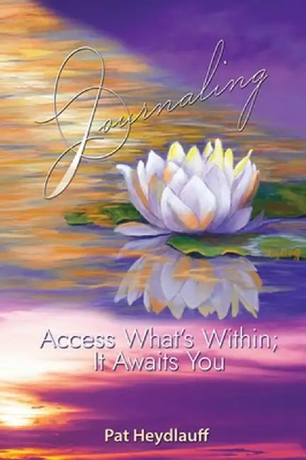 Journaling: Access What's Within; It Awaits You by Pat Heydlauff