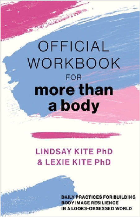 Official Workbook for More Than a Body: Daily Practices for Building Body Image Resilience in a Looks-Obsessed World by Lexie Kite, Lindsay Kite
