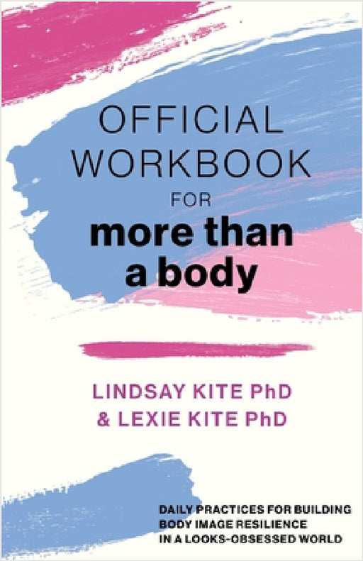 Official Workbook for More Than a Body: Daily Practices for Building Body Image Resilience in a Looks-Obsessed World by Lexie Kite, Lindsay Kite