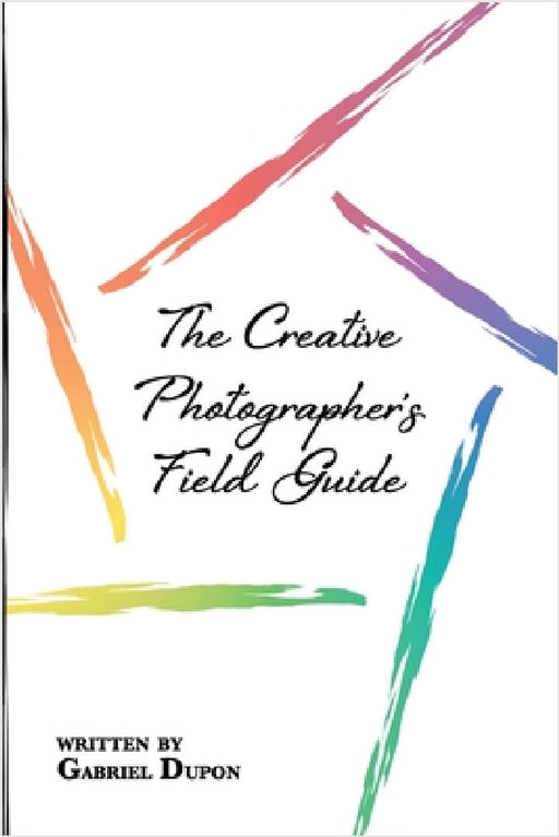 The Creative Photographer's Field Guide by Gabriel Dupon