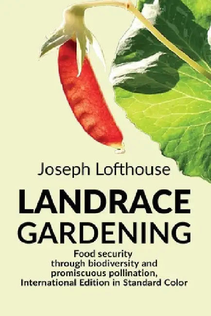 Landrace Gardening: Food Security through Biodiversity and Promiscuous Pollination, International Edition in Standard Color by Joseph Lofthouse