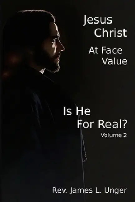 Jesus Christ at Face Value: Is He For Real? - Volume II by James Unger