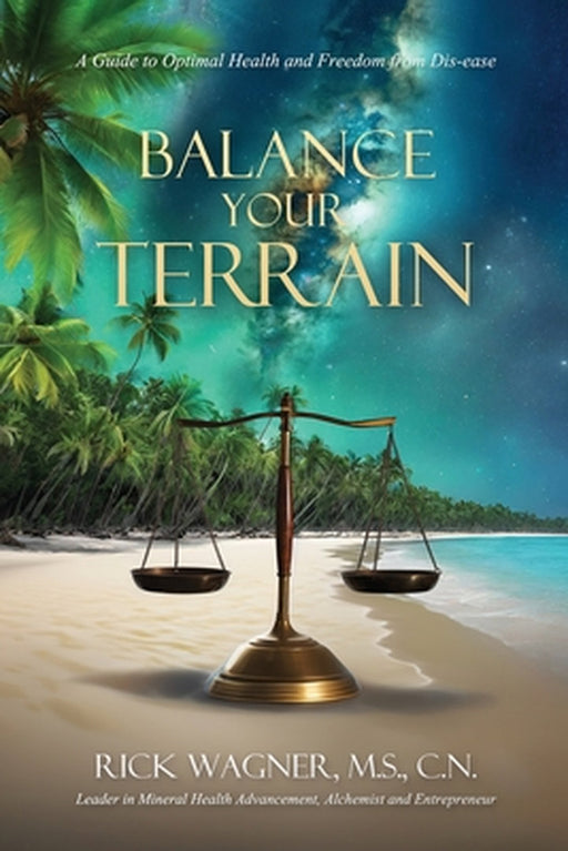 Balance Your Terrain: A Guide to Optimal Health and Freedom from Dis-ease by Rick Wagner