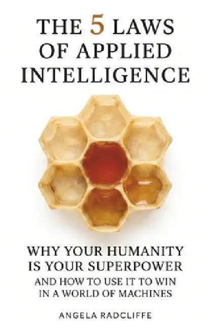 The Five Laws of Applied Intelligence: Why Your Humanity Is Your Superpower and How to Use It to Win in a World of Machines by Angela Radcliffe