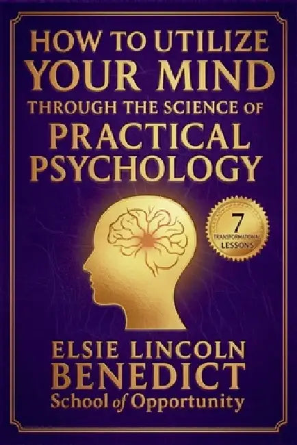 How to Utilize Your Mind Through the Science of Practical Psychology: The Science of Success by Elsie Lincoln Benedict, Ralph Paine Benedict