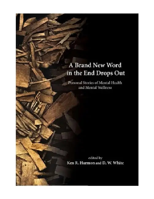 A Brand New Word in the End Drops Out: Personal Stories of Mental Health and Mental Wellness by Ken R. Harmon, D. W. White