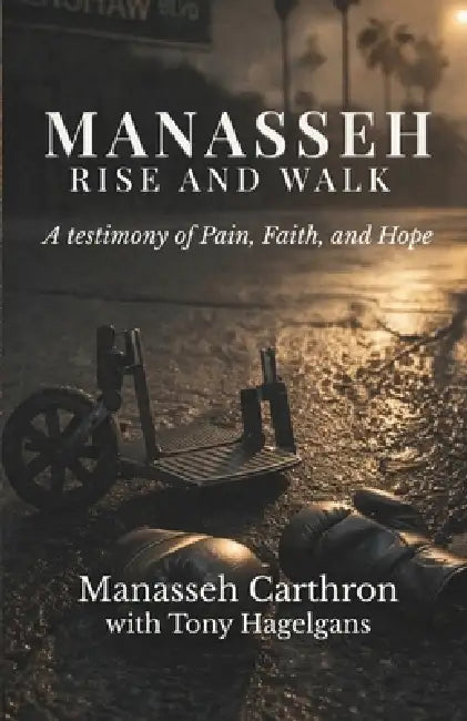 Manasseh, Rise and Walk: A testimony of Pain, Faith, and Hope by Tony Hagelgans, Manasseh Carthron