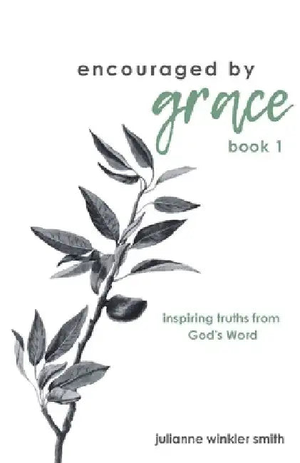 Encouraged by Grace: Inspiring Truths from God's Word by Julianne Winkler Smith