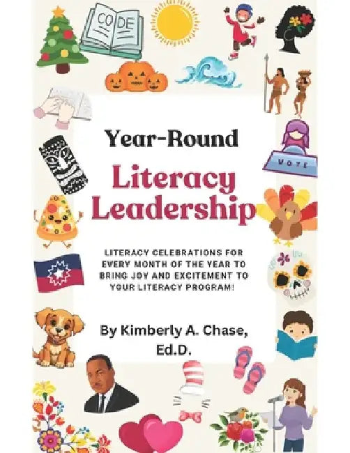 Year-Round Literacy Leadership: Literacy Celebrations for Every Month of the Year to Bring Joy and Excitement to Your Literacy Program! by Kimberly a. Chase