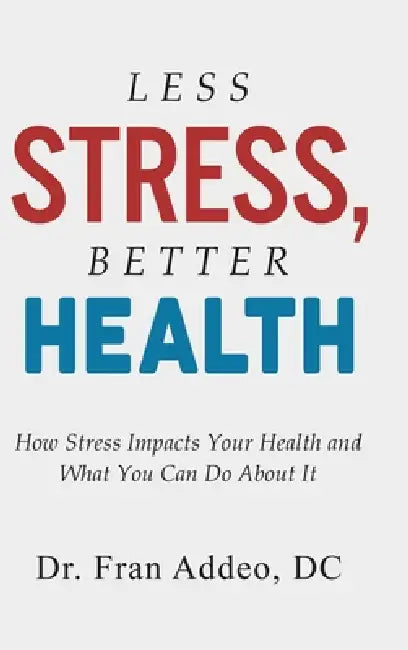 Less Stress, Better Health: How Stress Impacts Your Health and What You Can Do About It by Fran Addeo
