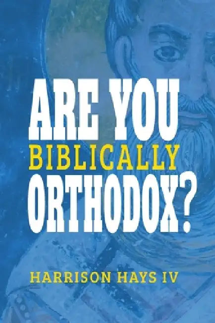 Are You (Biblically) Orthodox? by Harrison L., IV Hays
