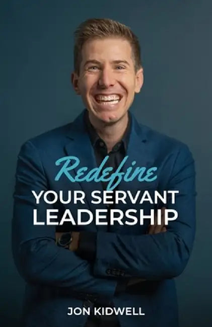 Redefine Your Servant Leadership by Jon Kidwell