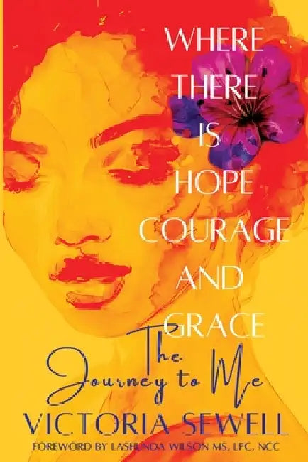 Where There Is Hope, Courage, and Grace: The Journey to Me by Victoria Sewell
