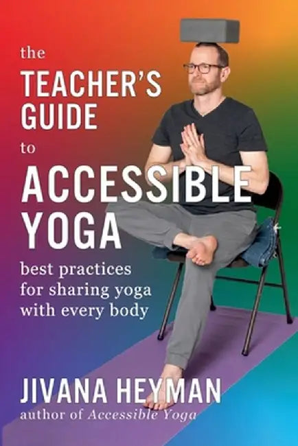 The Teacher's Guide to Accessible Yoga by Jivana Heyman