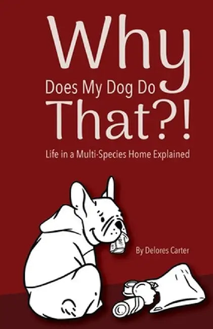 Why Does My Dog Do That?!: Life in a Multi-Species Home Explained by Delores Carter