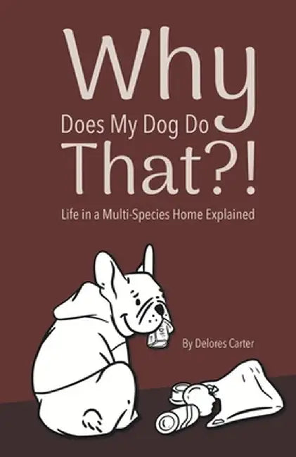Why Does My Dog Do That?! Life in a Multi-Species Home Explained by Carter, Delores
