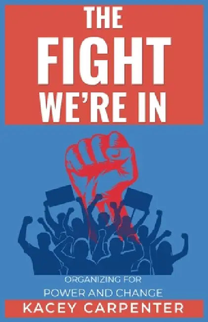 The Fight We're In: Organizing for Power and Change by Kacey Carpenter
