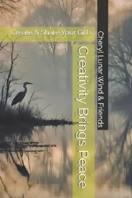 Creativity Brings Peace: Create & Share Your Gifts by Cheryl Lunar Wind