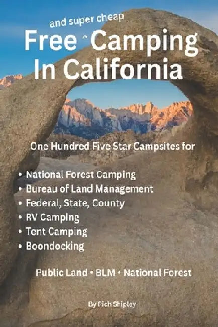 Free and Super Cheap Camping in California: One Hundred Five Star Campsites for National Forest Camping, Bureau of Land Management, Federal, State, Co by Rich Shipley