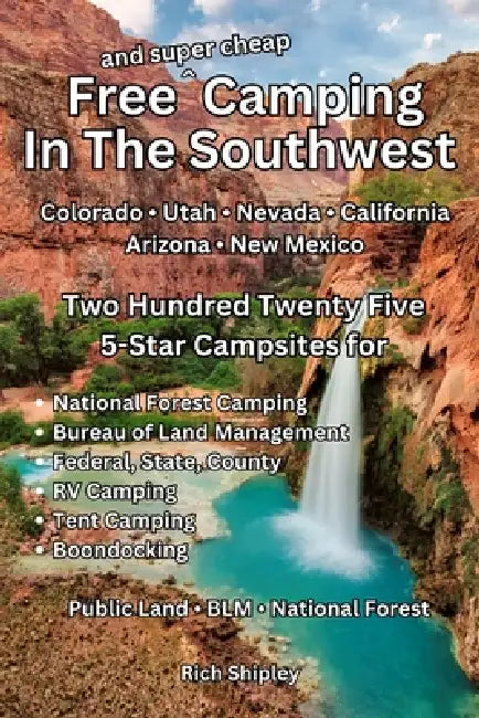 Free and Super Cheap Camping in the Southwest: Two Hundred Twenty Five 5-Star Campsites for National Forest Camping, BLM, Federal, State, County, RV C by Rich Shipley
