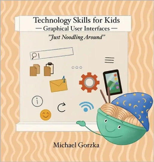 Technology Skills for Kids: Graphical User Interfaces by Gorzka, Michael