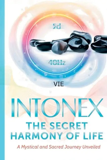 Intonex The Secret Harmony of Life: A Mystical and Sacred Journey Unveiled by Vie Loriot de Rouvray