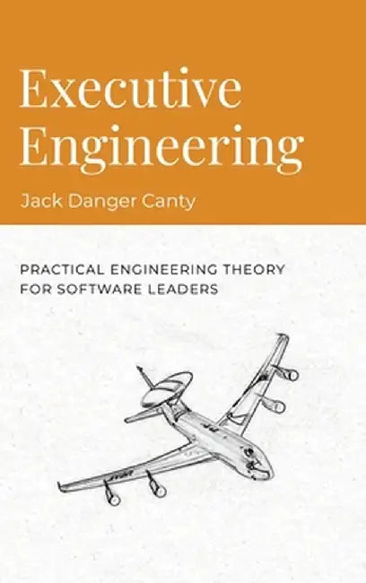 Executive Engineering: Practical Engineering Theory for Software Leaders by Jack Danger