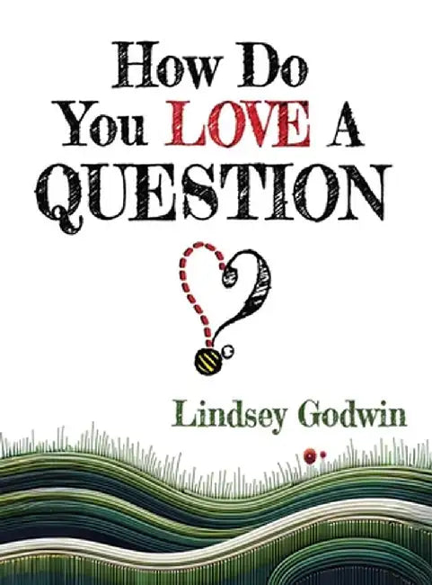 How Do You Love A Question? by Lindsey Godwin