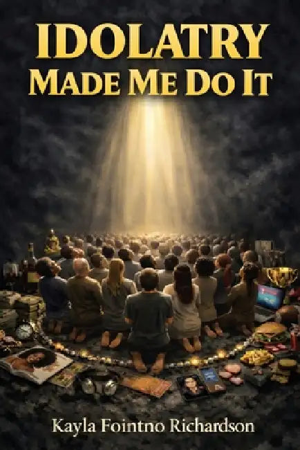 Idolatry Made Me Do It by Kayla Fointno Richardson