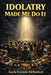 Idolatry Made Me Do It by Kayla Fointno Richardson