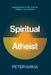 Spiritual Atheist by Peter Ahkia