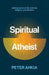Spiritual Atheist by Peter Ahkia