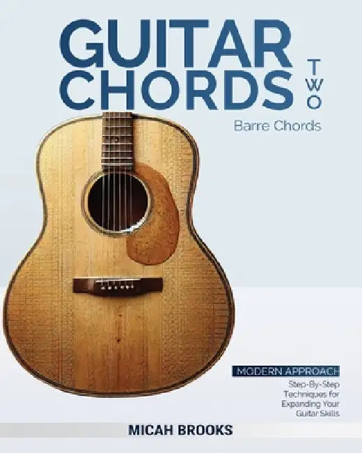 Guitar Chords Two: Barre Chords: Step-By-Step Techniques for Expanding Your Guitar Skills by Micah Brooks