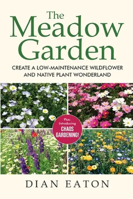 The Meadow Garden - Create a Low-Maintenance Wildflower and Native Plant Wonderland by Dian Eaton