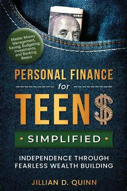 Personal finance for Teens Simplified: Independence Through Fearless Wealth building: MASTER MONEY MANAGEMENT, SAVING, BUDGETING, INVESTMENTS, AND BAN by Jillian D. Quinn