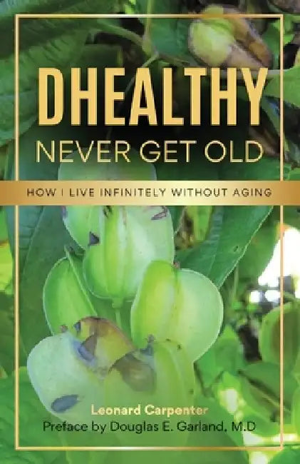 DHEALTHY- Never Get Old: How I Live Infinitely Without Aging by Leonard Carpenter