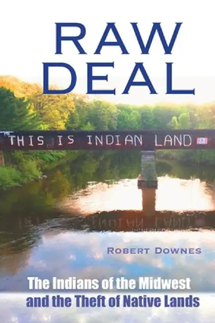 Raw Deal - The Indians of the Midwest and the Theft of Native Lands by Robert Downes