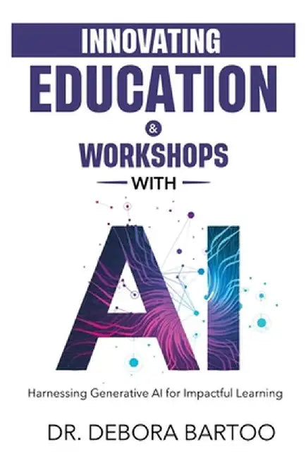Innovating Education & Workshops With AI: Harnessing Generative AI for Impactful Learning by Debora S. Bartoo