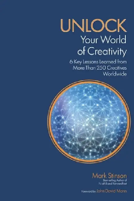UNLOCK Your World of Creativity: 6 Key Lessons Learned from More than 250 Creatives Worldwide by Mark Stinson