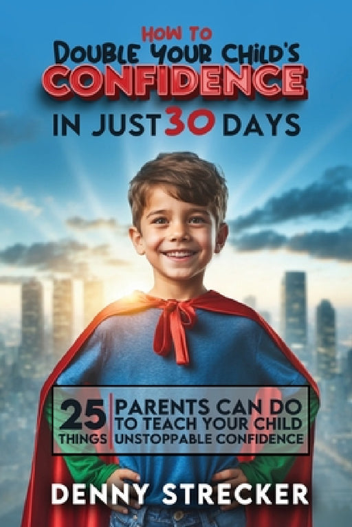 How To Double Your Child's Confidence in Just 30 Days by Denny Strecker