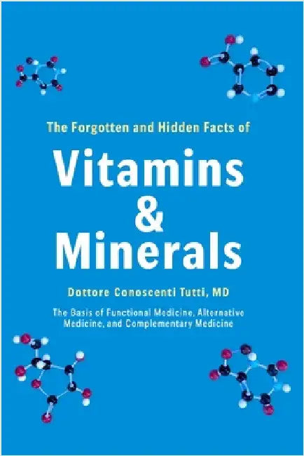 The Forgotten and Hidden Facts of Vitamins and Minerals: The Basis of Functional Medicine, Alternative Mediciine, and Complementary Medicine by Conoscenti Tutti