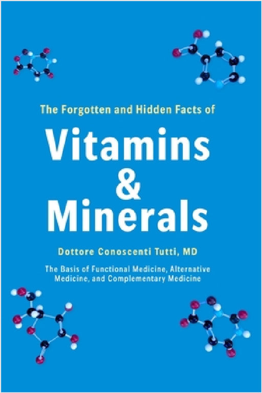 The Forgotten and Hidden Facts of Vitamins and Minerals: The Basis of Functional Medicine, Alternative Mediciine, and Complementary Medicine by Conoscenti Tutti