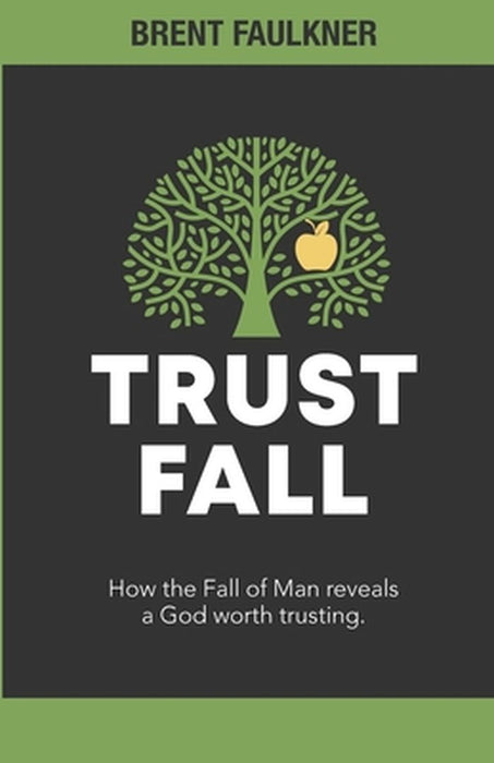 Trust Fall: How the Fall of Man reveals a God worth trusting by Brent Faulkner