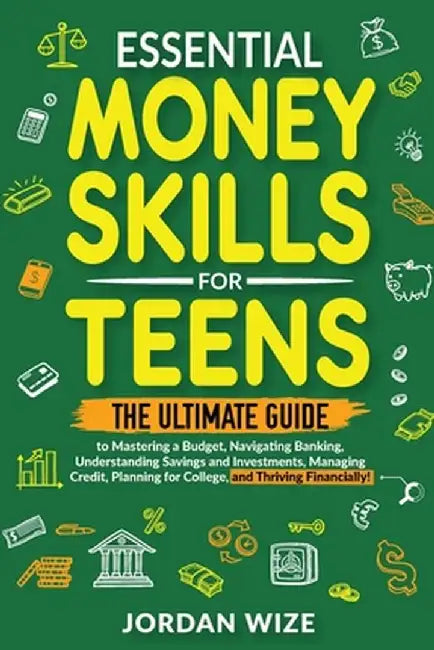 Essential Money Skills for Teens: The Ultimate Guide to Mastering a Budget, Navigating Banking, Understanding Savings and Investments, Managing Credit by Jordan Wize