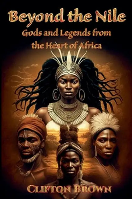 Beyond the Nile: Gods and Legends from the Heart of Africa by Clifton Brown