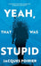 Yeah, That Was Stupid: A Memoir of Disaster, Comebacks & Forging a New Path by Jacques Poirier