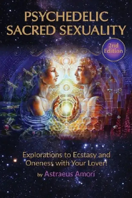 Psychedelic Sacred Sexuality: Explorations to Ecstasy and Oneness with Your Lover by Astraeus Amori