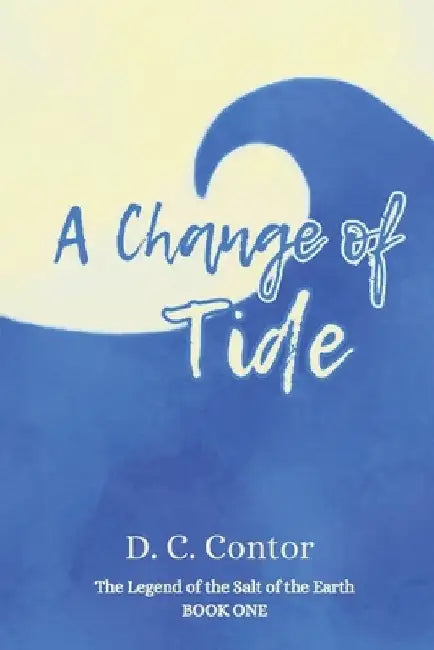 A Change of Tide: The Legend of the Salt of the Earth: BOOK ONE by D. C. Contor