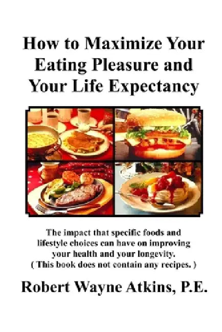 How to Maximize Your Eating Pleasure and Your Life Expectancy by Robert Wayne Atkins